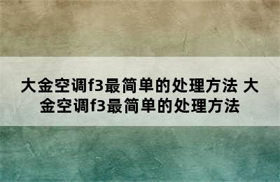 大金空调f3最简单的处理方法 大金空调f3最简单的处理方法